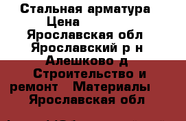 Стальная арматура › Цена ­ 45 000 - Ярославская обл., Ярославский р-н, Алешково д. Строительство и ремонт » Материалы   . Ярославская обл.